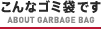 こんなゴミ袋です