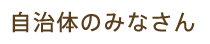 自治体のみなさん