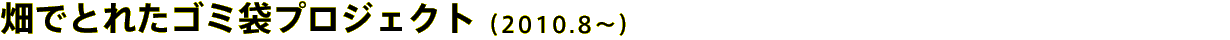 畑でとれたゴミ袋プロジェクト（2010.8〜）