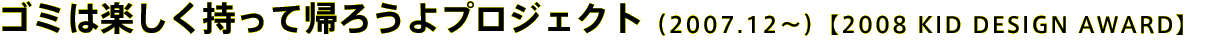 ゴミは楽しく持って帰ろうよプロジェクト（2007.12〜）【2008 KID DESIGN AWARD】