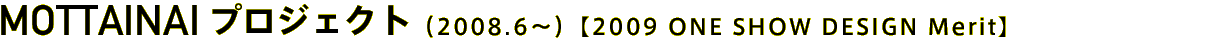 MOTTAINAIプロジェクト（2008.6〜）【2009 ONE SHOW DESIGN Merit】