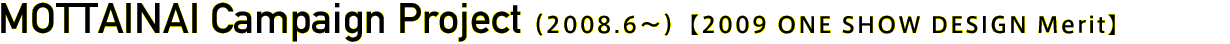 MOTTAINAI Campaign Project (06.2008~)【2009 ONE SHOW DESIGN Merit】