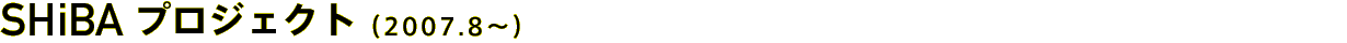 SHiBAプロジェクト（2007.8〜）
