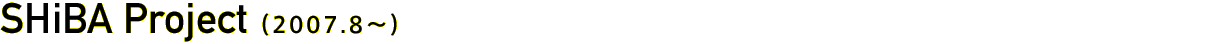SHiBA Project (08.2007~)