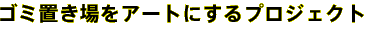 ゴミ置き場をアートにするプロジェクト