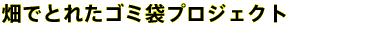 畑でとれたゴミ袋プロジェクト