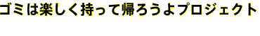 ゴミは楽しく持って帰ろうよプロジェクト